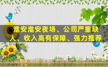 淮安淮安夜场、公司严重缺人、收入高有保障、强力推荐